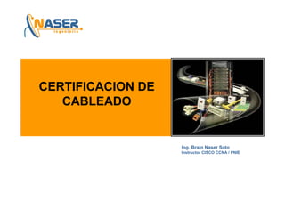 CERTIFICACION DE
   CABLEADO


                   Ing. Brain Naser Soto
                   I    B i N       S t
                   Instructor CISCO CCNA / PNIE
 