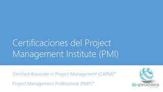 Certificaciones del Project
Management Institute (PMI)
Certified Associate in Project Management (CAPM)®
Project Management Professional (PMP)®
 