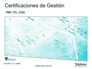 Certificaciones de Gestión PMP, ITIL, CISA Madrid, Marzo de 2011 Julio  Mestre  Valdés 