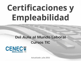 Certificaciones y
Empleabilidad
Del Aula al Mundo Laboral
Cursos TIC
Actualizado julio 2016
 