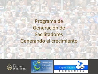 Programa de
Generación de
Facilitadores
Generando el crecimiento

 