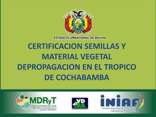 CERTIFICACION SEMILLAS Y
MATERIAL VEGETAL
DEPROPAGACION EN EL TROPICO
DE COCHABAMBA
 