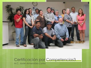 Certificación por Competencias3
M.C. Javier Armendáriz Cortez
 