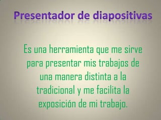 Es una herramienta que me sirve
 para presentar mis trabajos de
     una manera distinta a la
    tradicional y me facilita la
     exposición de mi trabajo.
 
