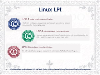 Linux LPI
• Certificações profissionais LPI na Web (http://http://www.lpi.org/linux-certifications/programs)
 