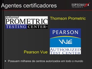 Agentes certificadores Thomson Prometric Pearson Vue Possuem milhares de centros autorizados em todo o mundo 