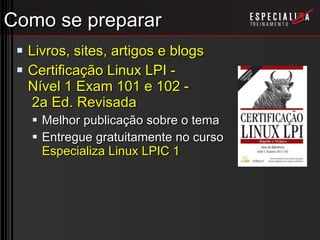 Como se preparar Livros, sites, artigos e blogs Certificação Linux LPI -  Nível 1 Exam 101 e 102 -  2a Ed. Revisada Melhor publicação sobre o tema Entregue gratuitamente no curso  Especializa Linux LPIC 1 