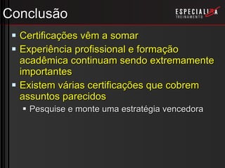 Conclusão Certificações vêm a somar Experiência profissional e formação acadêmica continuam sendo extremamente importantes Existem várias certificações que cobrem assuntos parecidos Pesquise e monte uma estratégia vencedora 