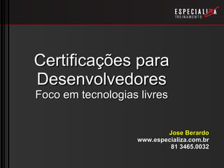 Certificações para Desenvolvedores Foco em tecnologias livres Jose Berardo www.especializa.com.br 81 3465.0032 