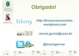Obrigado!

 http://brunovasconcelos.
      wordpress.com

  bruno.garcia@uece.br


     @brunogarvas
 