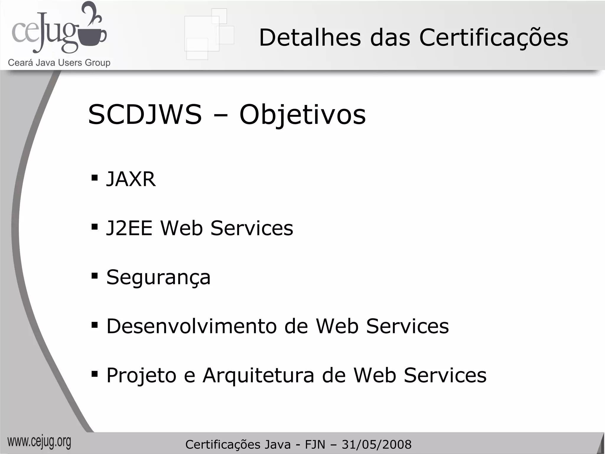 Detalhes das Certificações JAXR J2EE Web Services Segurança Desenvolvimento de Web Services Projeto e Arquitetura de Web Services SCDJWS – Objetivos Certificações Java - FJN – 31/05/2008 