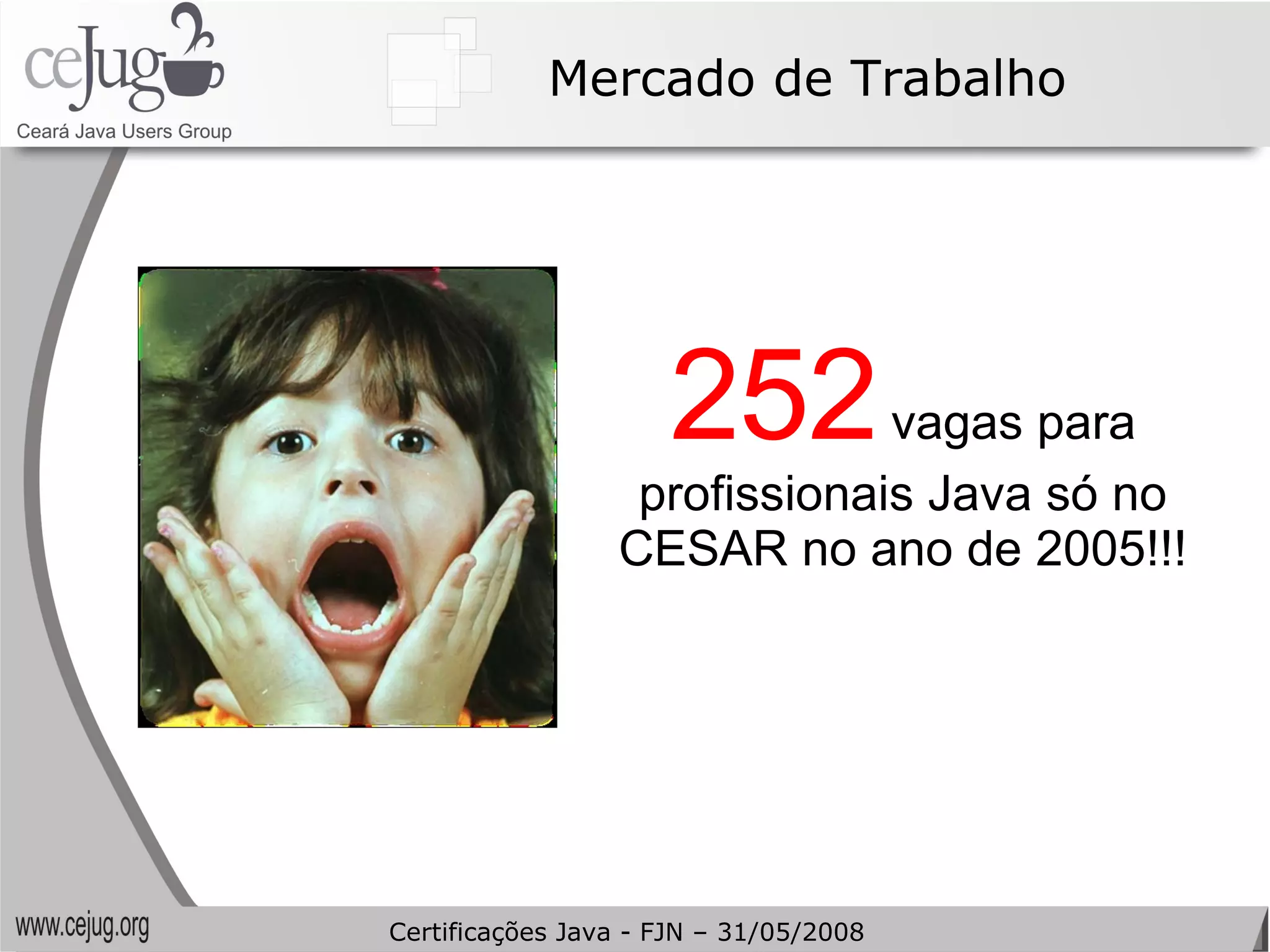 Mercado de Trabalho 252  vagas para profissionais Java só no CESAR no ano de 2005!!! Certificações Java - FJN – 31/05/2008 