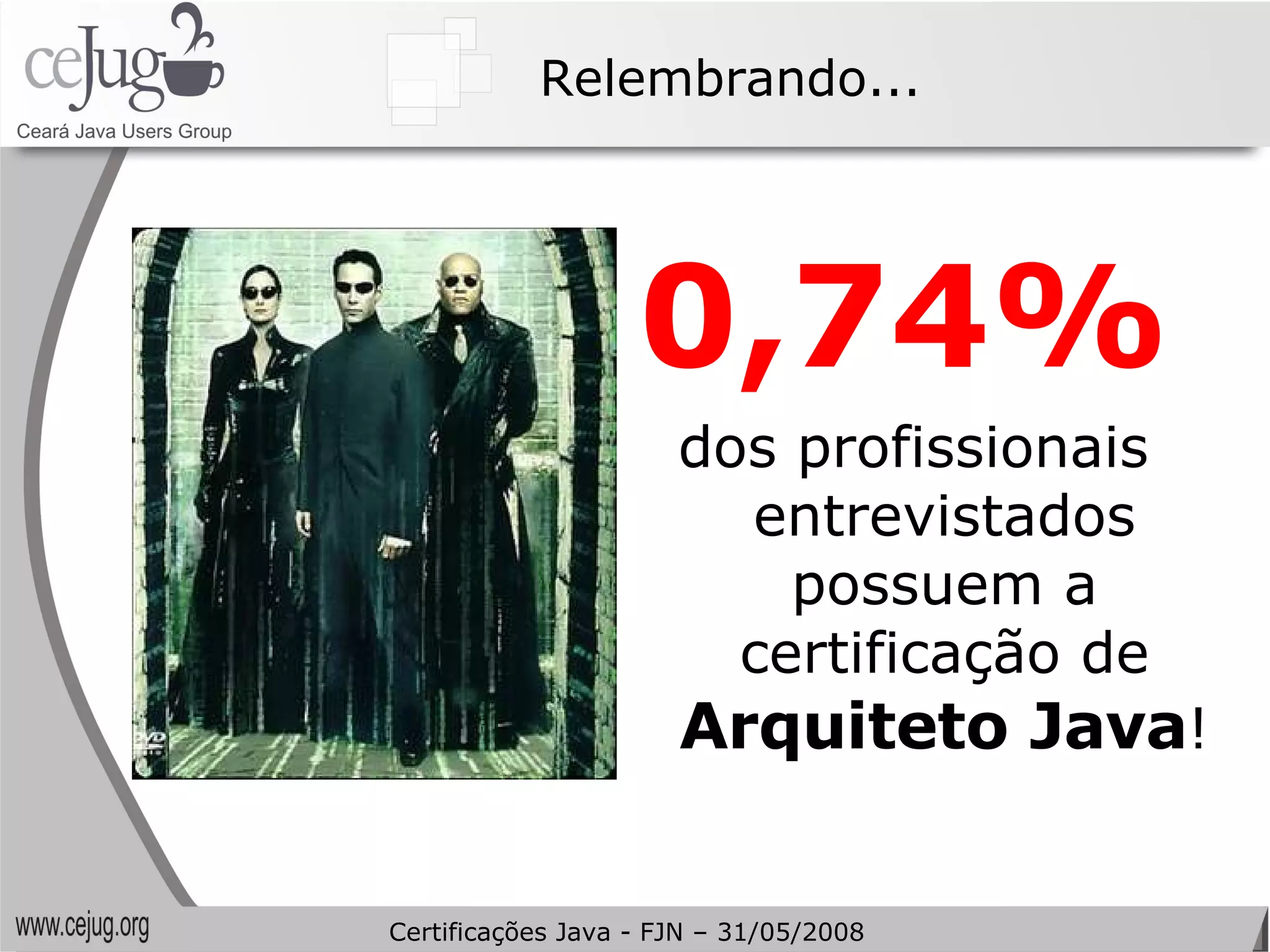 0,74%   dos profissionais entrevistados possuem a certificação de  Arquiteto Java ! Relembrando... Certificações Java - FJN – 31/05/2008 