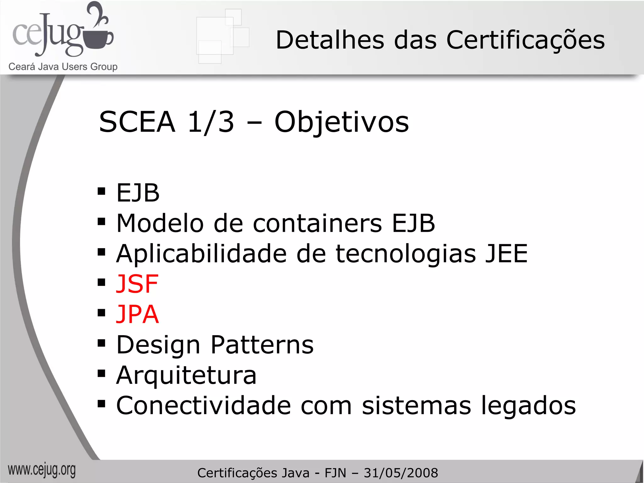Detalhes das Certificações EJB Modelo de containers EJB Aplicabilidade de tecnologias JEE JSF JPA Design Patterns Arquitetura Conectividade com sistemas legados SCEA 1/3 – Objetivos Certificações Java - FJN – 31/05/2008 