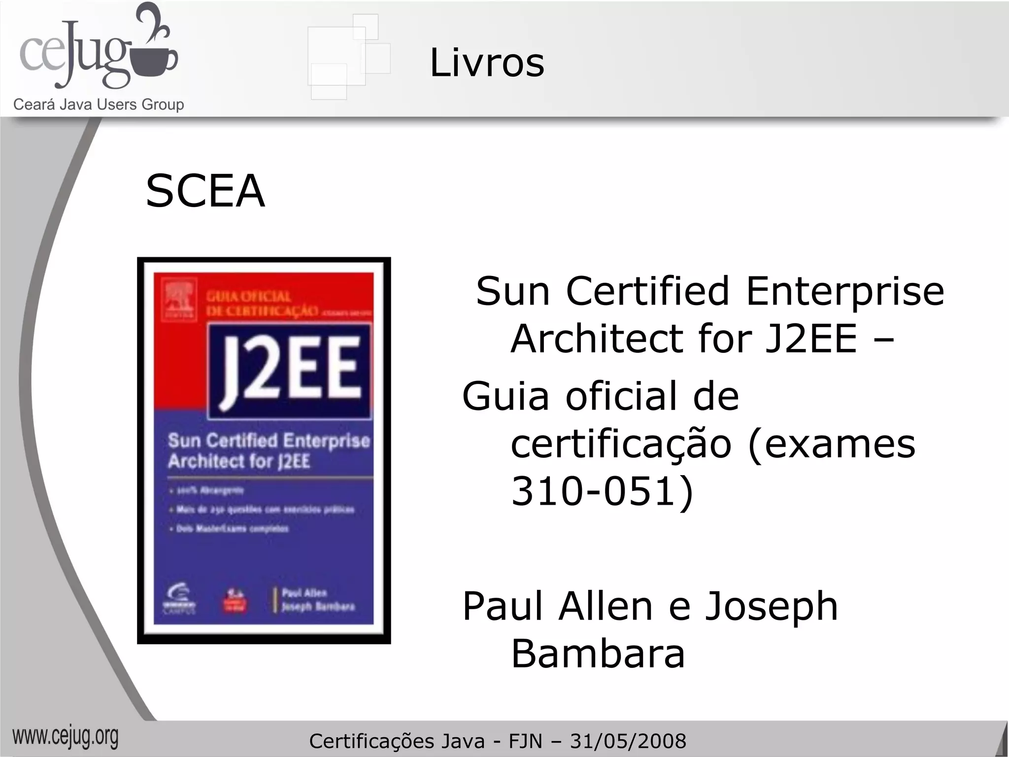 Livros SCEA Sun Certified Enterprise Architect for J2EE –  Guia oficial de certificação (exames 310-051) Paul Allen e Joseph Bambara Certificações Java - FJN – 31/05/2008 
