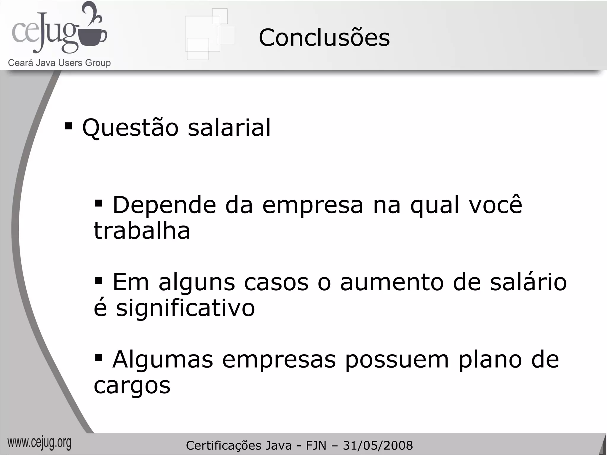 Conclusões Questão salarial Depende da empresa na qual você trabalha Em alguns casos o aumento de salário é significativo Algumas empresas possuem plano de cargos  Certificações Java - FJN – 31/05/2008 