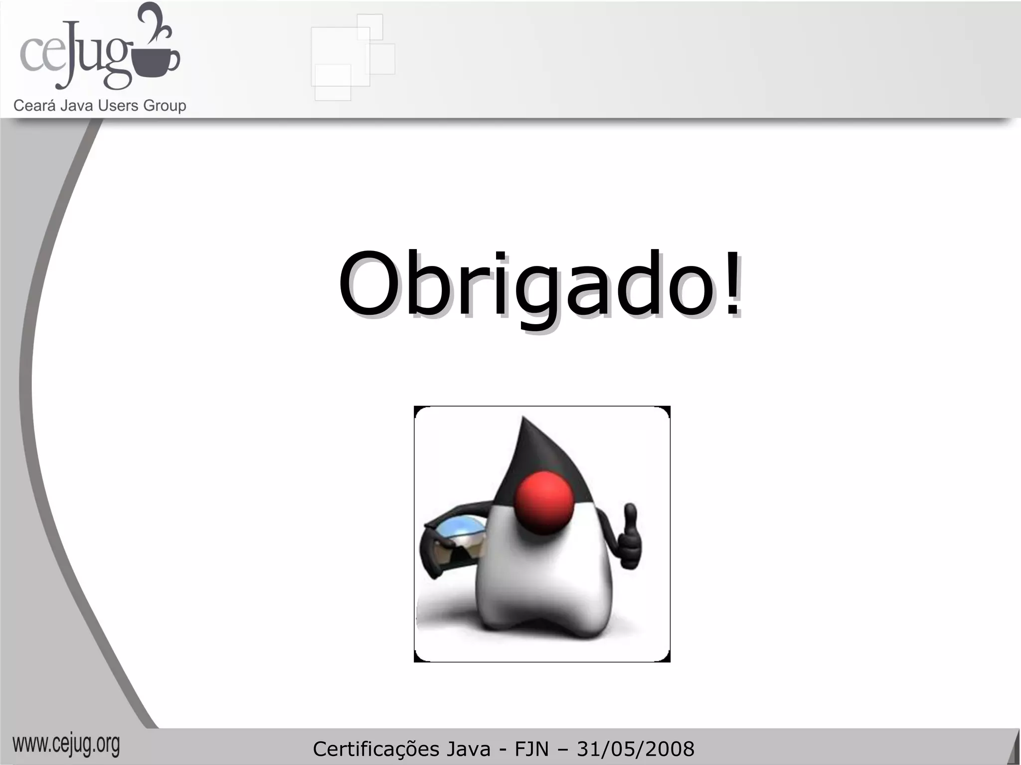 Obrigado! Certificações Java - FJN – 31/05/2008 
