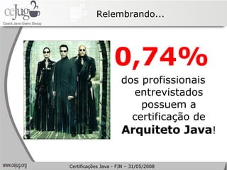 0,74%   dos profissionais entrevistados possuem a certificação de  Arquiteto Java ! Relembrando... Certificações Java - FJN – 31/05/2008 