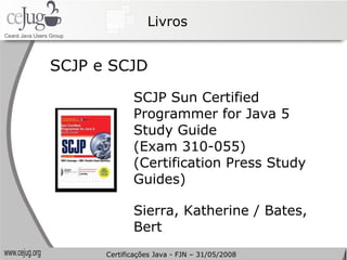 Livros SCJP e SCJD SCJP Sun Certified Programmer for Java 5 Study Guide (Exam 310-055) (Certification Press Study Guides) Sierra, Katherine / Bates, Bert Certificações Java - FJN – 31/05/2008 