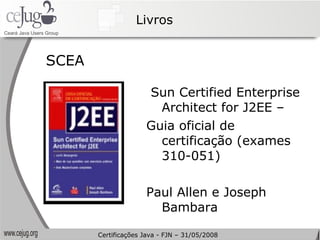 Livros SCEA Sun Certified Enterprise Architect for J2EE –  Guia oficial de certificação (exames 310-051) Paul Allen e Joseph Bambara Certificações Java - FJN – 31/05/2008 