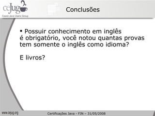 Conclusões Possuir conhecimento em inglês  é obrigatório, você notou quantas provas tem somente o inglês como idioma? E livros?  Certificações Java - FJN – 31/05/2008 