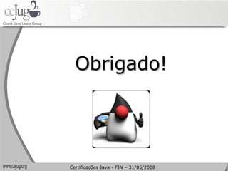 Obrigado! Certificações Java - FJN – 31/05/2008 