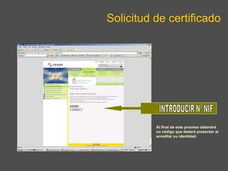 Solicitud de certificado INTRODUCIR Nº NIF Al final de este proceso obtendrá un código que deberá presentar al acreditar su identidad. 