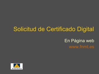 Solicitud de Certificado Digital En Página web www . fnmt .es 