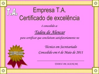 Empresa T.A. Certificado de excelência ,[object Object],[object Object],[object Object],Técnico em Secretariado Concedido em: 4 de Maio de 2011 T.A. COMPROVADO TADEU DE ALENCAR 