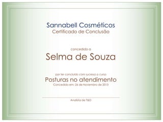 Sannabell Cosméticos
Certificado de Conclusão
concedido a
Selma de Souza
por ter concluído com sucesso o curso
Posturas no atendimento
Concedido em: 26 de Novembro de 2013
Analista de T&D
 