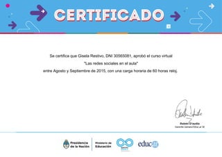 Se certifica que Gisela Restivo, DNI 30565081, aprobó el curso virtual
"Las redes sociales en el aula"
entre Agosto y Septiembre de 2015, con una carga horaria de 60 horas reloj.
 