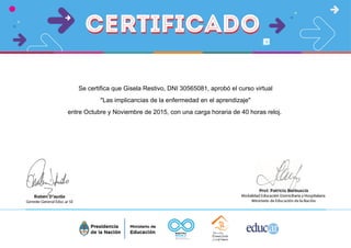 Se certifica que Gisela Restivo, DNI 30565081, aprobó el curso virtual
"Las implicancias de la enfermedad en el aprendizaje"
entre Octubre y Noviembre de 2015, con una carga horaria de 40 horas reloj.
 