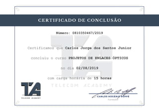 Número: 0810350467/2019
Certificamos que Carlos Jorge dos Santos Junior
concluiu o curso PROJETOS DE ENLACES ÓPTICOS
no dia 02/08/2019
com carga horária de 15 horas
 