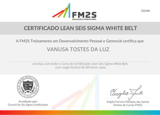222346
VANUSA TOSTES DA LUZ
concluiu com êxito o Curso de Certificação Lean Seis Sigma White Belt,
com carga horária de 08 horas -aula.
 