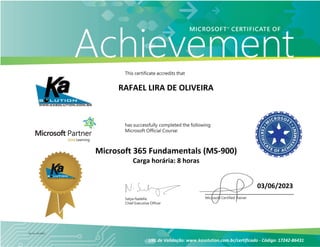 RAFAEL LIRA DE OLIVEIRA
Microsoft 365 Fundamentals (MS-900)
Carga horária: 8 horas
URL de Validação: www.kasolution.com.br/certificado - Código: 17242-86431
03/06/2023
 