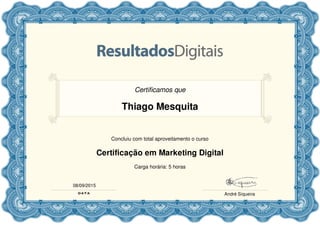 Certificamos que
Thiago Mesquita
Concluiu com total aproveitamento o curso
Certificação em Marketing Digital
Carga horária: 5 horas
08/09/2015
André Siqueira
 