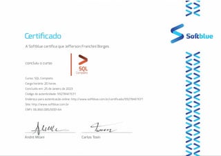 A Softblue certifica que Jefferson Franchini Borges
concluiu o curso
Curso: SQL Completo
Carga horária: 20 horas
Concluído em: 25 de Janeiro de 2023
Código de autenticidade: 592784E11CF1
Endereço para autenticação online: http://www.softblue.com.br/certificado/592784E11CF1
Site: http://www.softblue.com.br
CNPJ: 06.860.085/0001-64
 