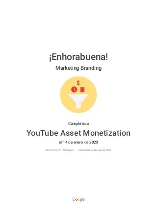 ¡Enhorabuena!
Marketing Branding
Completado
YouTube Asset Monetization
el 14 de enero de 2020
ID terminación: 44235823 Caducidad: 14 de julio de 2021
 