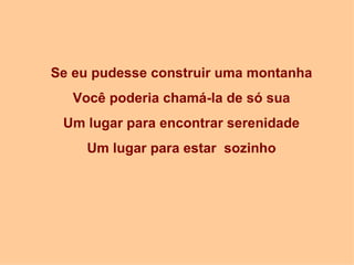 Se eu pudesse construir uma montanha Você poderia chamá-la de só sua Um lugar para encontrar serenidade Um lugar para estar  sozinho 