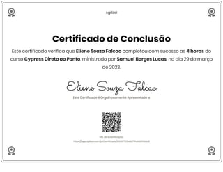  Agilizei

Certificado de Conclusão
Este certificado verifica que Eliene Souza Falcao completou com sucesso as 4 horas do
curso Cypress Direto ao Ponto, ministrado por Samuel Borges Lucas, no dia 29 de março
de 2023.
Eliene Souza Falcao
Este Certificado é Orgulhosamente Apresentado a
URL de autenticação:
https://app.agilizei.com/pt/certificado/64247703bbb79fa4a85fdda8
 
 
