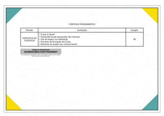CONTEÚDO PROGRAMÁTICO
Período Conteúdos Carga/h.
10/05/2019 até
31/05/2019
• O que é Libras?
• Expressão facial/ expressões não manuais
• Uso do espaço na sinalização
• Processo de formação dos sinais
• Momento de avaliar seu conhecimento!
40
Código de Autenticação
20190531004172297754950037
Para verificação de autenticidade acesse o site validador.uniasselvi.com.br na opção
verificar autenticidade de documentos.
 