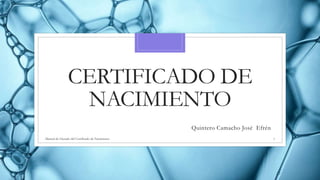 CERTIFICADO DE
NACIMIENTO
Quintero Camacho José Efrén
Manual de Llenado del Certificado de Nacimiento 1
 