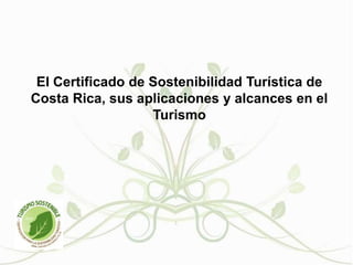 El Certificado de Sostenibilidad Turística de Costa Rica, sus aplicaciones y alcances en el Turismo 
