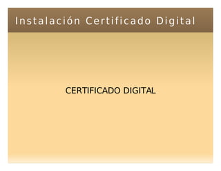 Instalación Certificado Digital




        CERTIFICADO DIGITAL
 