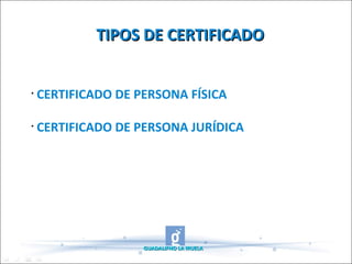 TIPOS DE CERTIFICADO CERTIFICADO DE PERSONA FÍSICA CERTIFICADO DE PERSONA JURÍDICA GUADALIFNO LA IRUELA 