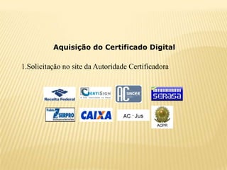 Aquisição do Certificado Digital

1.Solicitação no site da Autoridade Certificadora
 