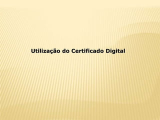 Utilização do Certificado Digital
 