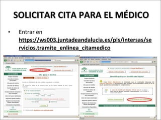 SOLICITAR CITA PARA EL MÉDICO Entrar en  https://ws003.juntadeandalucia.es/pls/intersas/servicios.tramite_enlinea_citamedico   