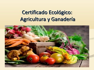 Certificado Ecológico:
Agricultura y Ganadería
 