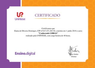 Certificamos que
Elania de Oliveira Domingos, CPF nº 017.471.283-92, concluiu em 1 junho 2018 o curso
"Conhecendo LIBRAS"
realizado pela UNÍNTESE, com carga horária de 40 horas.
 